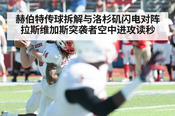 赫伯特传球拆解与洛杉矶闪电对阵拉斯维加斯突袭者空中进攻读秒