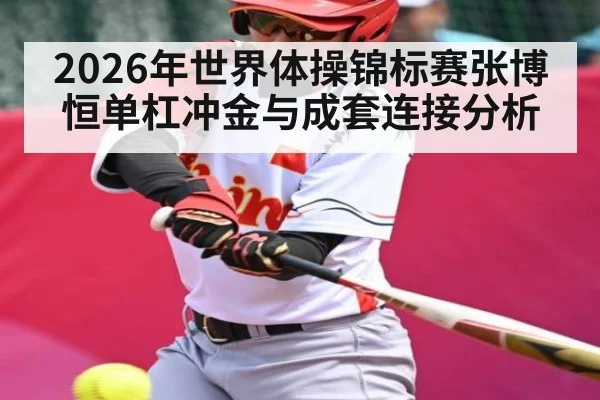 2026年世界体操锦标赛张博恒单杠冲金与成套连接分析