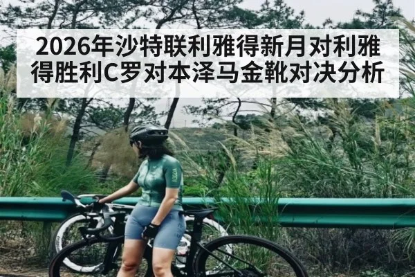 2026年沙特联利雅得新月对利雅得胜利C罗对本泽马金靴对决分析