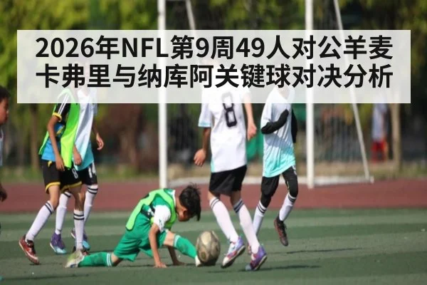 2026年NFL第9周49人对公羊麦卡弗里与纳库阿关键球对决分析